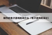 制作的电子游戏机叫什么（电子游戏机设计）