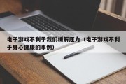 电子游戏不利于我们缓解压力（电子游戏不利于身心健康的事例）