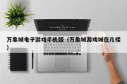 万象城电子游戏手机版（万象城游戏城在几楼）