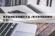 电子游戏机包装图片大全（电子游戏机的制作方法）