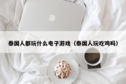泰国人都玩什么电子游戏（泰国人玩吃鸡吗）
