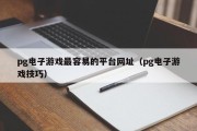 pg电子游戏最容易的平台网址（pg电子游戏技巧）