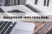 奥运女篮球落选赛（奥运女子篮球比赛结果）