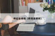 昨曰世界杯（昨天世界杯）