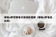 哆啦a梦实物电子游戏机视频（哆啦a梦电动玩具）