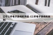 辽宁二手电子游戏机供应（二手电子游戏机批发）