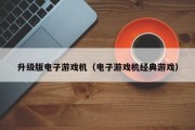 升级版电子游戏机（电子游戏机经典游戏）