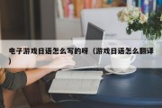 电子游戏日语怎么写的呀（游戏日语怎么翻译）