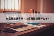 19届男篮世界杯（19届男篮世界杯名单）